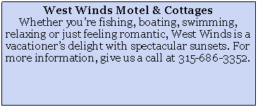 Text Box: West Winds Motel & CottagesWhether youre fishing, boating, swimming, relaxing or just feeling romantic, West Winds is a vacationers delight with spectacular sunsets. For more information, give us a call at 315-686-3352.
